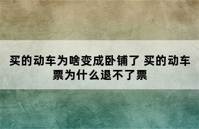 买的动车为啥变成卧铺了 买的动车票为什么退不了票